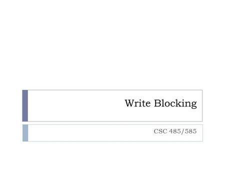 Write Blocking CSC 485/585.