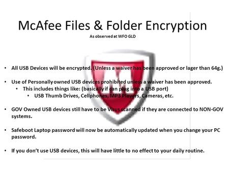 McAfee Files & Folder Encryption As observed at WFO GLD All USB Devices will be encrypted. (Unless a waiver has been approved or lager than 64g.) Use of.