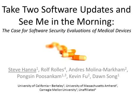 Take Two Software Updates and See Me in the Morning: The Case for Software Security Evaluations of Medical Devices Steve Hanna 1, Rolf Rolles 4, Andres.