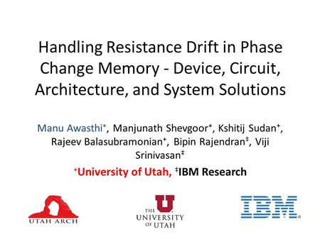 Handling Resistance Drift in Phase Change Memory - Device, Circuit, Architecture, and System Solutions Manu Awasthi, Manjunath Shevgoor, Kshitij Sudan,