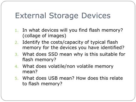 External Storage Devices 1. In what devices will you find flash memory? (collage of images) 2. Identify the costs/capacity of typical flash memory for.