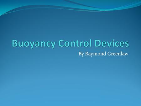 By Raymond Greenlaw. BCDs Buoyancy Control Device Buoyancy Compensator Device Buoyancy Compensator (BC)