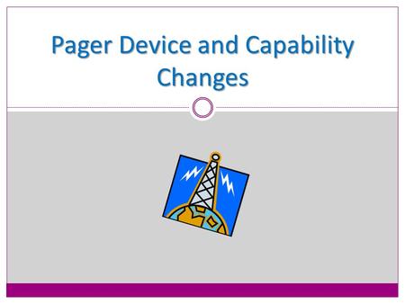 Pager Device and Capability Changes. Identified Paging Issues Pager Device Pagers are refurbished and not dependable Displays go blackHolsters are loose.