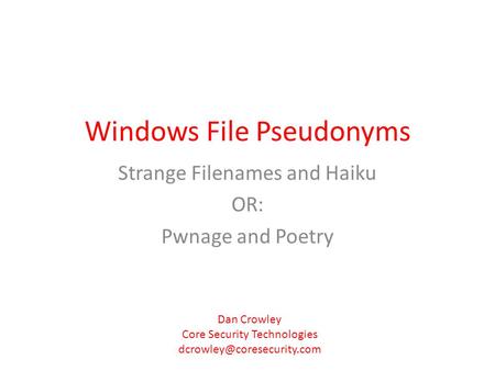 Windows File Pseudonyms Strange Filenames and Haiku OR: Pwnage and Poetry Dan Crowley Core Security Technologies