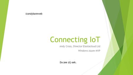 Connecting IoT Andy Cross, Director Elastacloud Ltd Windows Azure MVP Da zee zij