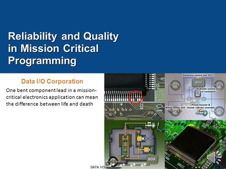 1 DATA I/O CONFIDENTIAL Reliability and Quality in Mission Critical Programming Data I/O Corporation One bent component lead in a mission- critical electronics.