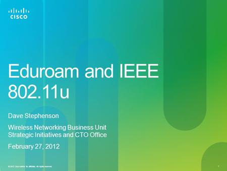 © 2012 Cisco and/or its affiliates. All rights reserved. 1 Eduroam and IEEE 802.11u Dave Stephenson Wireless Networking Business Unit Strategic Initiatives.