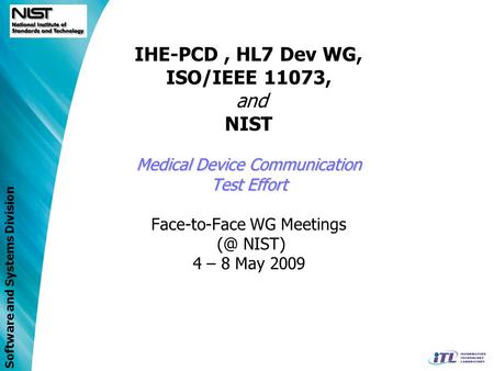 Software and Systems Division Medical Device Communication Test Effort IHE-PCD, HL7 Dev WG, ISO/IEEE 11073, and NIST Medical Device Communication Test.