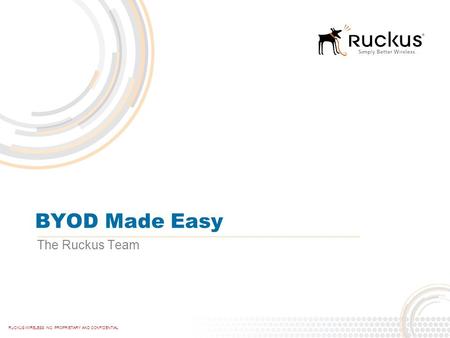 BYOD Made Easy The Ruckus Team.
