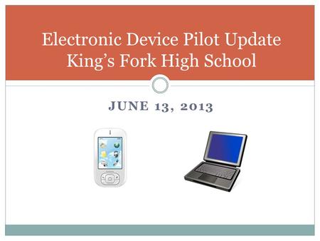 JUNE 13, 2013 Electronic Device Pilot Update Kings Fork High School.