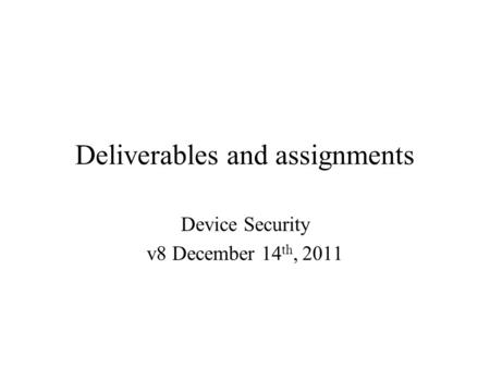 Deliverables and assignments Device Security v8 December 14 th, 2011.