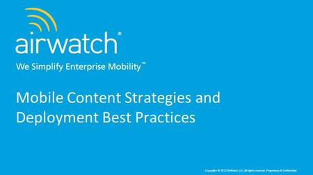 Copyright © 2012 AirWatch, LLC. All rights reserved. Proprietary & Confidential. Mobile Content Strategies and Deployment Best Practices.
