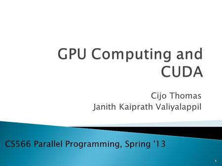 Cijo Thomas Janith Kaiprath Valiyalappil CS566 Parallel Programming, Spring '13 1.