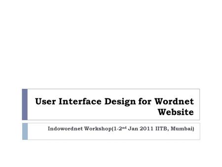 User Interface Design for Wordnet Website Indowordnet Workshop(1-2 nd Jan 2011 IITB, Mumbai)