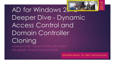 AD for Windows 2012 Deeper Dive - Dynamic Access Control and Domain Controller Cloning JONATHAN CORE – DOMAIN CONTROLLER CLONING KEITH BREWER – DYNAMIC.