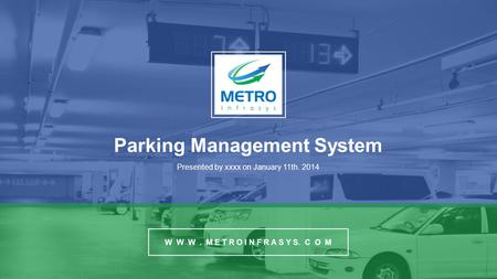 Parking Management System Presented by xxxx on January 11th. 2014 W W W. M E T R O I N F R A S Y S. C O M.
