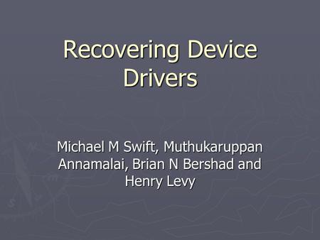Recovering Device Drivers Michael M Swift, Muthukaruppan Annamalai, Brian N Bershad and Henry Levy.