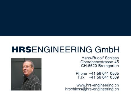 Hans-Rudolf Schiess Oberebenestrasse 45 CH-5620 Bremgarten Phone +41 56 641 0505 Fax +41 56 641 0509