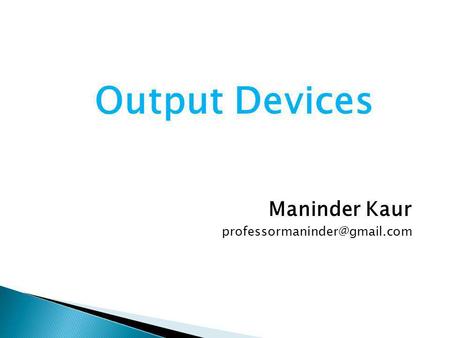 Output Devices Maninder Kaur