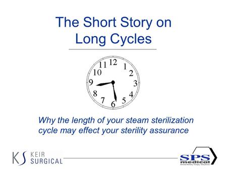 1 The Short Story on Long Cycles Why the length of your steam sterilization cycle may effect your sterility assurance.
