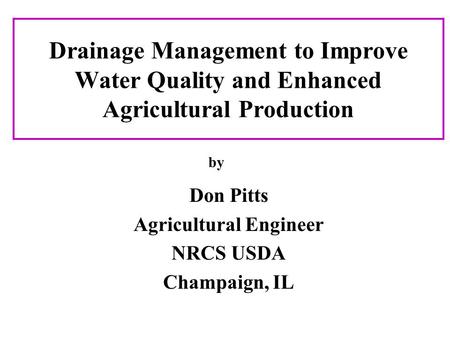 Drainage Management to Improve Water Quality and Enhanced Agricultural Production Don Pitts Agricultural Engineer NRCS USDA Champaign, IL by.