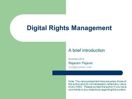 Digital Rights Management A brief introduction November 2010 Rajaram Pejaver Note: The views presented here are solely those of the author.