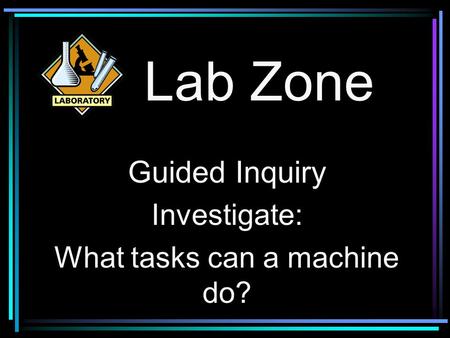 Lab Zone Guided Inquiry Investigate: What tasks can a machine do?