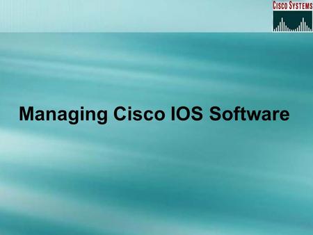 Managing Cisco IOS Software. Overview The router boot sequence Locating IOS software The configuration register Recovering Passwords Backing Up the Cisco.