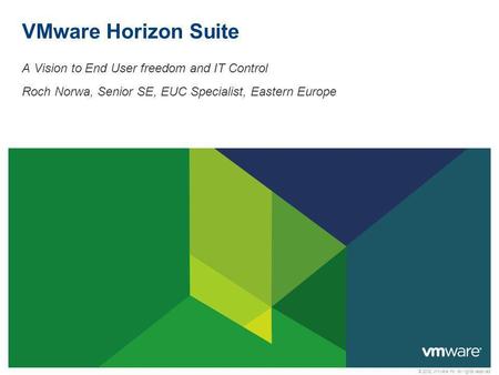 © 2012 VMware Inc. All rights reserved VMware Horizon Suite A Vision to End User freedom and IT Control Roch Norwa, Senior SE, EUC Specialist, Eastern.