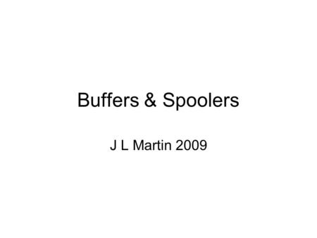 Buffers & Spoolers J L Martin 2009. Think about it… All I/O is relatively slow. For most of us, input by typing is painfully slow. From the CPUs point.