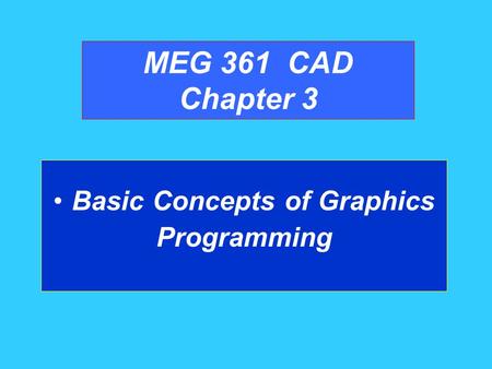 MEG 361 CAD Chapter 3 Basic Concepts of Graphics Programming.