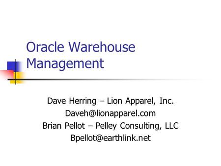 Oracle Warehouse Management Dave Herring – Lion Apparel, Inc. Brian Pellot – Pelley Consulting, LLC