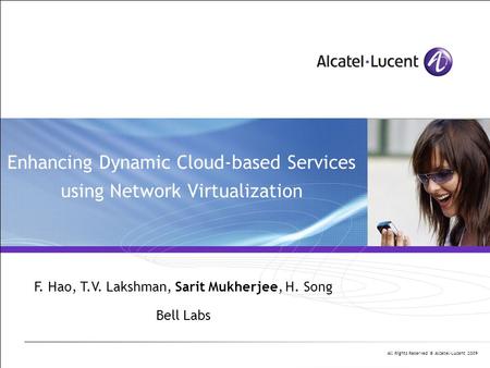 All Rights Reserved © Alcatel-Lucent 2009 Enhancing Dynamic Cloud-based Services using Network Virtualization F. Hao, T.V. Lakshman, Sarit Mukherjee, H.