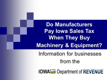 Information for businesses from the Do Manufacturers Pay Iowa Sales Tax When They Buy Machinery & Equipment?