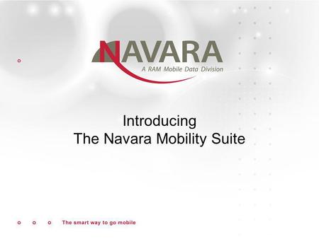 Introducing The Navara Mobility Suite. About Navara Company Founded 1998 Dedicated to development of Mobile Middleware Software Products targeted deploy.