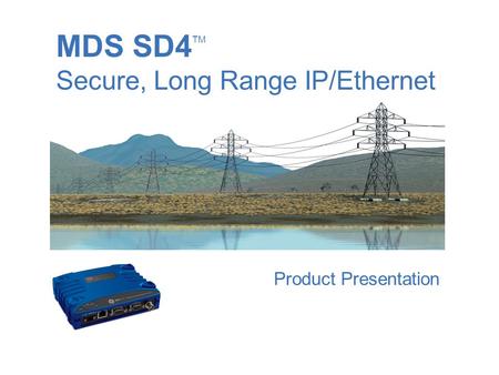 MDS SD4TM Secure, Long Range IP/Ethernet Product Presentation