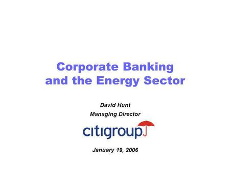 Corporate Banking and the Energy Sector David Hunt Managing Director January 19, 2006.