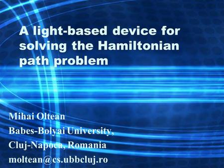 A light-based device for solving the Hamiltonian path problem Mihai Oltean Babes-Bolyai University, Cluj-Napoca, Romania