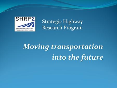 Moving transportation into the future Strategic Highway Research Program.
