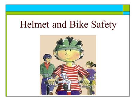 Helmet and Bike Safety. Wear Your Helmet … Wear it every time you ride!... Its the Law A helmet gives you a real chance of walking away from a collision.