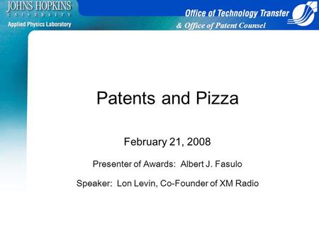 & Office of Patent Counsel Patents and Pizza February 21, 2008 Presenter of Awards: Albert J. Fasulo Speaker: Lon Levin, Co-Founder of XM Radio.
