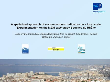 1 A spatialized approach of socio-economic indicators on a local scale. Experimentation on the ICZM case study Bouches du Rhône Jean-François Cadiou, Régis.