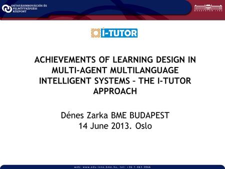 ACHIEVEMENTS OF LEARNING DESIGN IN MULTI-AGENT MULTILANGUAGE INTELLIGENT SYSTEMS – THE I-TUTOR APPROACH Dénes Zarka BME BUDAPEST 14 June 2013. Oslo.