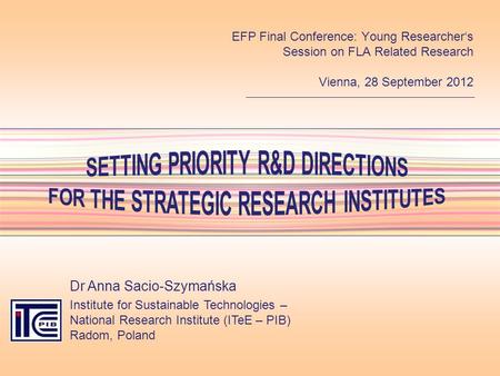 SETTING PRIORITY R&D DIRECTIONS FOR THE STRATEGIC RESEARCH INSTITUTES Dr Anna Sacio-Szymańska Institute for Sustainable Technologies – National Research.