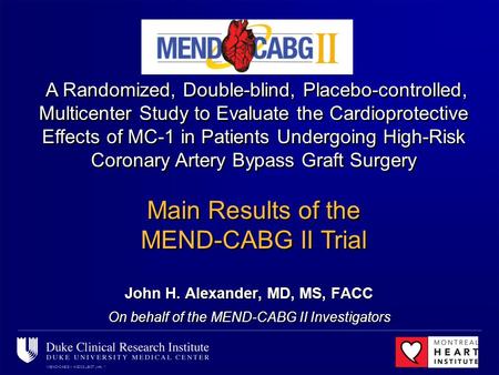 MEND-CABG II ACC08 LBCT JHA, 1 John H. Alexander, MD, MS, FACC On behalf of the MEND-CABG II Investigators A Randomized, Double-blind, Placebo-controlled,