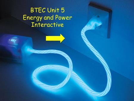 BTEC Unit 5 Energy and Power Interactive. Instructions Click on the arrows to move from page to page Open the word document, Energy and Power When you.