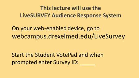 This lecture will use the LiveSURVEY Audience Response System On your web-enabled device, go to webcampus.drexelmed.edu/LiveSurvey Start the Student VotePad.