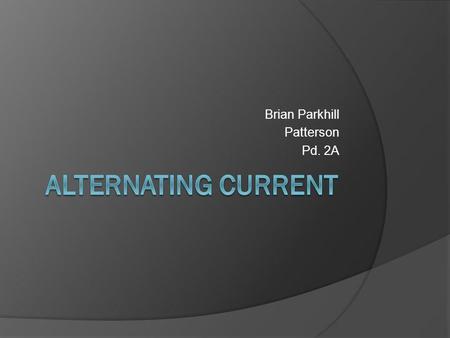Brian Parkhill Patterson Pd. 2A. What is alternating current? An electric current in which the direction of flow of the electrons reverses periodically.