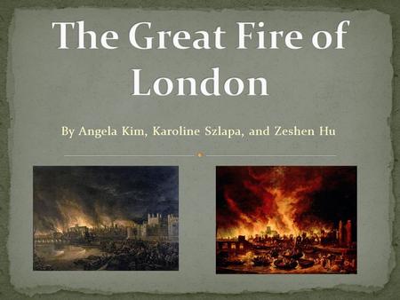 By Angela Kim, Karoline Szlapa, and Zeshen Hu. Massive and disastrous fire Blazed London, specifically Shakespeares London Lasted 3 full days and full.