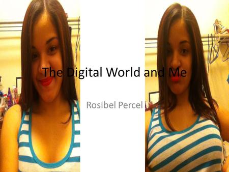 The Digital World and Me Rosibel Percel. The main digital device I use is my Ipad 2. I do anything and go any where with it. But I must admit I can get.